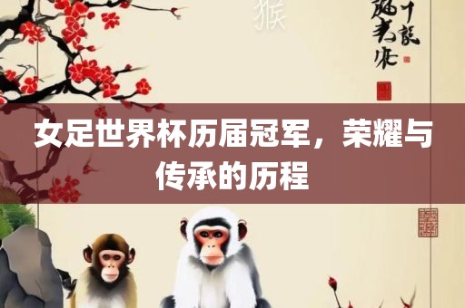 女足世界杯历届冠军，荣耀与传承的历程