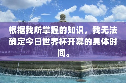 根据我所掌握的知识，我无法确定今日世界杯开幕的具体时间。广西贺州市华昌新材料有限公司