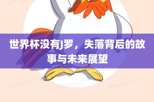 世界杯没有J罗，失落背后的故事与未来展望