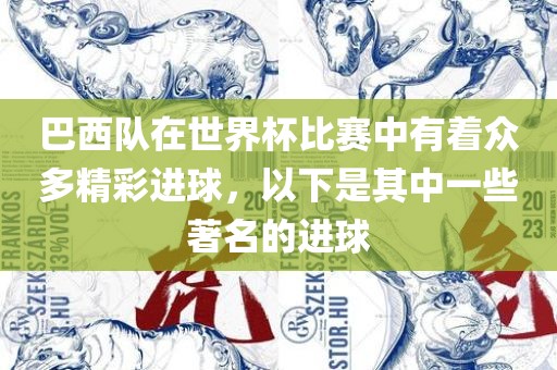 巴西队在世界杯比赛中有着众多精彩广西贺州市华昌新材料有限公司进球，以下是其中一些著名的进球