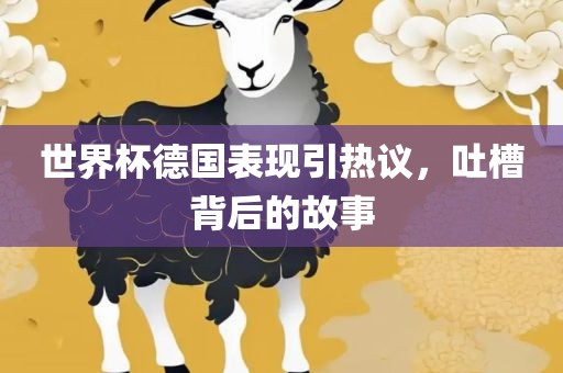 世界杯德国表现引热议，吐槽背后的故事广西贺州市华昌新材料有限公司
