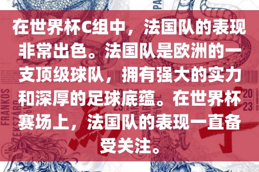 在世界杯C组中，法国队的表现非常出色。法国队是欧洲的一支顶级球队，拥有强大的实力和深厚的足球底蕴。在世界杯赛场上，法国队的表现一直备受关注。
