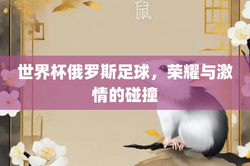 世界杯俄罗斯足球，荣耀与激情的碰撞