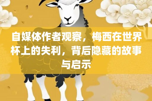 自媒体作者观察，梅西在世界杯上的失利，背后隐藏的故事与启示广西贺州市华昌新材料有限公司