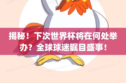 揭秘！下次世界杯将在何处举办？全球球迷瞩目盛事！