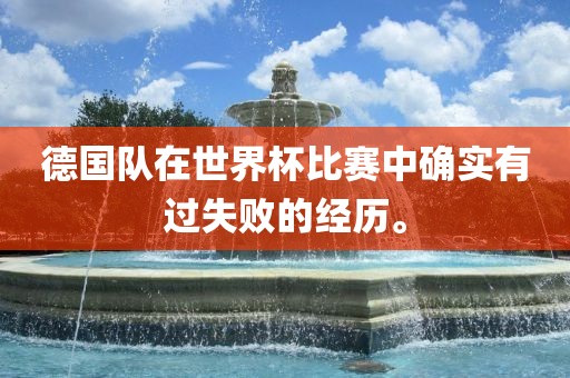 德国队在世界杯比赛中确实有过失败的经历。广西贺州市华昌新材料有限公司