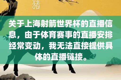 关于上海射箭世界杯的直播信息，由于体育赛事的直播安排经常变动，我无法直接提供具体的直播链接。广西贺州市华昌新材料有限公司