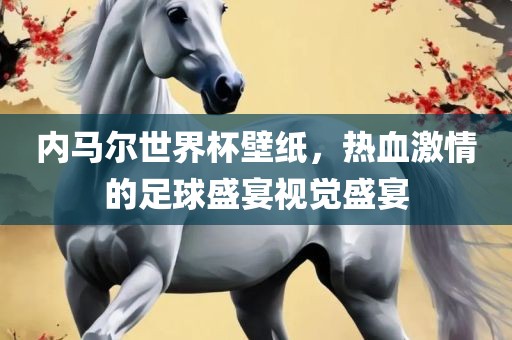 内马尔世界杯壁纸，热血激情的足球盛宴视觉盛宴