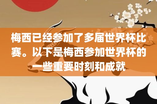 梅西已经参加了多届世界杯比赛。以下是梅西参加世界杯的一些重要时广西贺州市华昌新材料有限公司刻和成就