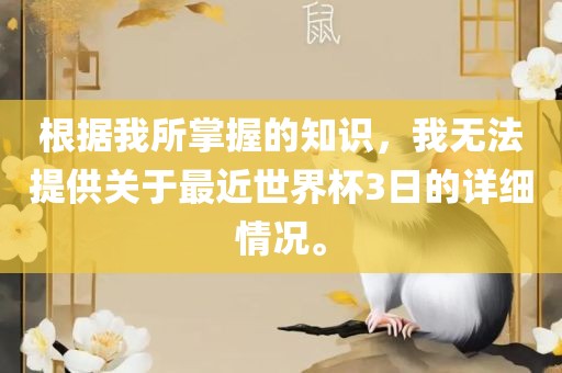 根据我所掌握的知识，我无法提供关于最近世界杯3日的详细情况。广西贺州市华昌新材料有限公司