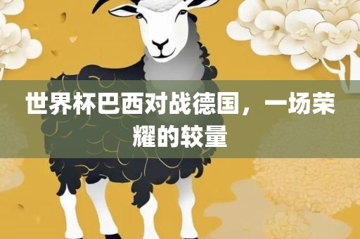世界杯巴西对战德国，一场荣耀的较量广西贺州市华昌新材料有限公司