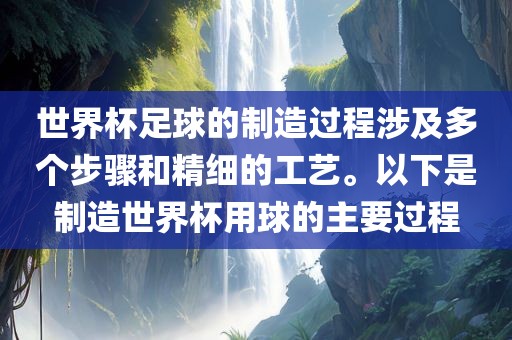 世界杯足球的制造过程涉及多个步骤和精细的工艺。以下是制造世界杯用球的主要过程广西贺州市华昌新材料有限公司