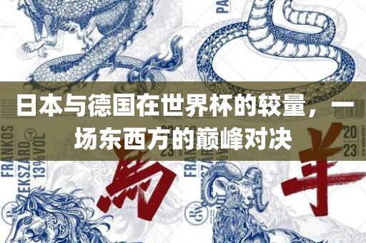 日本与德国在世界杯的较量，一场东西方的巅峰对决广西贺州市华昌新材料有限公司