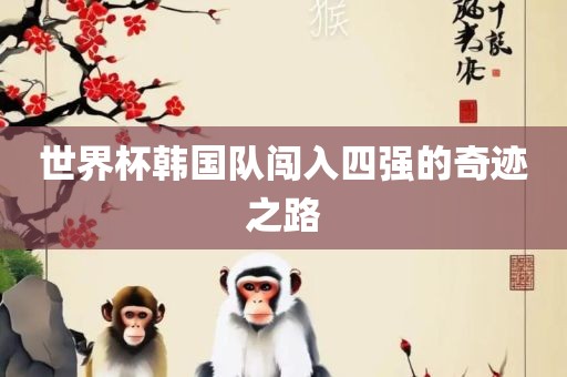 世界杯韩国队闯入四强的奇迹之路