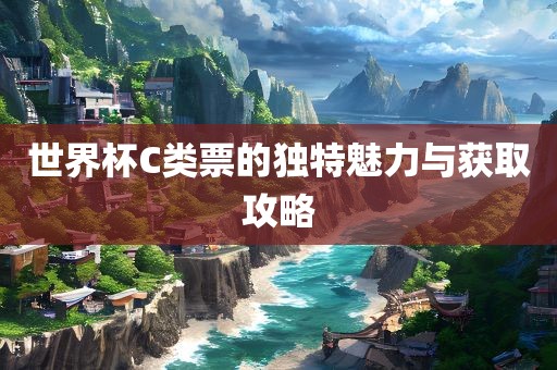 世界杯C类票的独特魅力与获取攻略广西贺州市华昌新材料有限公司