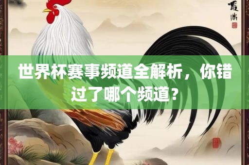 世界杯赛事频道全解析，你错过了哪个频道？广西贺州市华昌新材料有限公司