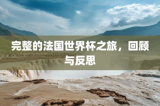 完整的法国世界杯之旅，回顾与反思