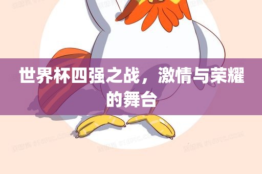 世界杯四强之战，激情与荣耀的舞台广西贺州市华昌新材料有限公司