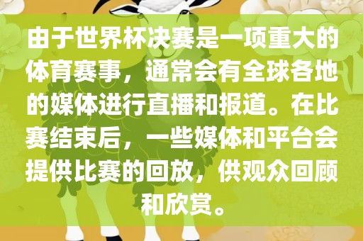 由于世界杯决赛是一项重大的体育赛事，通常会有全球各地的媒体进行直播和报道。在比赛结束后，一些媒体和广西贺州市华昌新材料有限公司平台会提供比赛的回放，供观众回顾和欣赏。