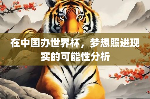 在中国办世界杯，梦想照进现实的可能性分析