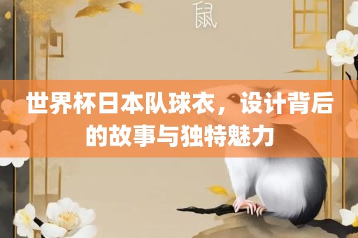 世界杯日本队球衣，设计背后的故事与独特魅力