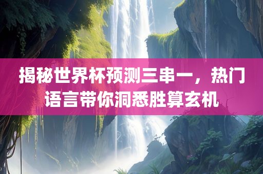 揭秘世界杯预测三串一，热门语言带你洞悉胜算玄机