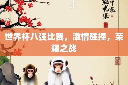 世界杯八强比赛，激情碰撞，荣耀之战