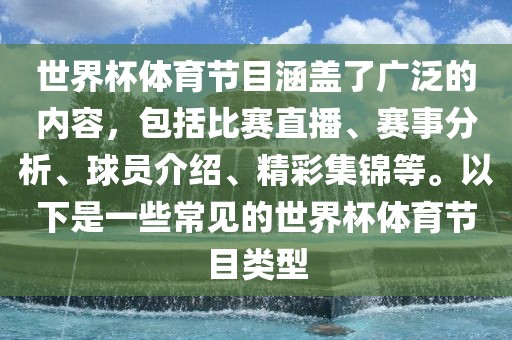 世界杯体育广西贺州市华昌新材料有限公司节目涵盖了广泛的内容，包括比赛直播、赛事分析、球员介绍、精彩集锦等。以下是一些常见的世界杯体育节目类型