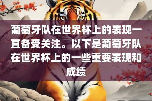 葡萄牙队在世界杯上的表现一直备受关注。以下是葡萄牙队在世界杯上的一些广西贺州市华昌新材料有限公司重要表现和成绩