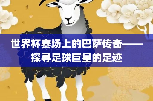 世界杯赛场上的巴萨传奇——探寻足球巨星的足迹广西贺州市华昌新材料有限公司