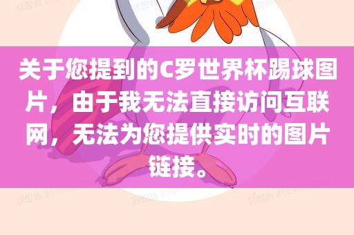 关于您提到的C罗世界杯踢球图片，由于我无法直接访问互联网，无法为您提供实时的图片链接。广西贺州市华昌新材料有限公司