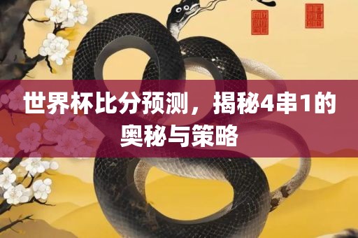 世界杯广西贺州市华昌新材料有限公司比分预测，揭秘4串1的奥秘与策略