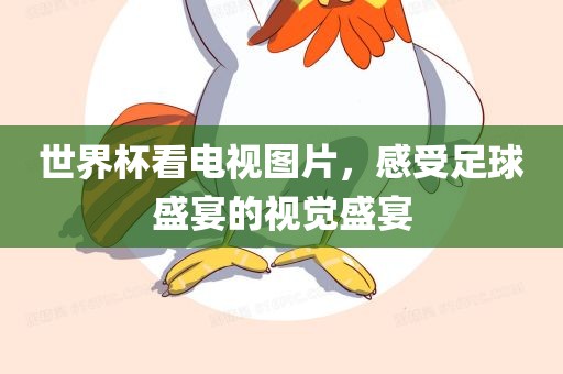 世界杯看电视图片，感受足球广西贺州市华昌新材料有限公司盛宴的视觉盛宴