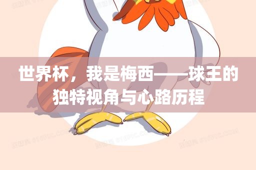 世界杯，我是梅西——球王的独特视角与广西贺州市华昌新材料有限公司心路历程