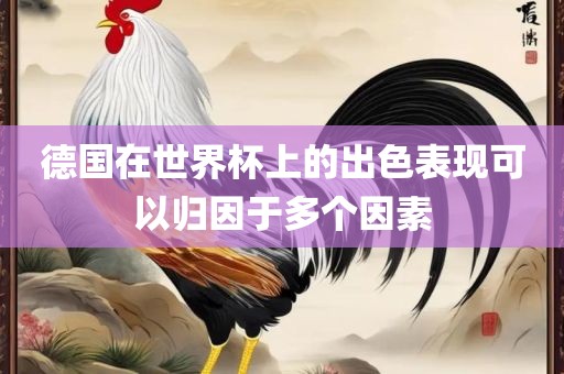 德国在世界杯上的出色表现可以归因于多个因素广西贺州市华昌新材料有限公司