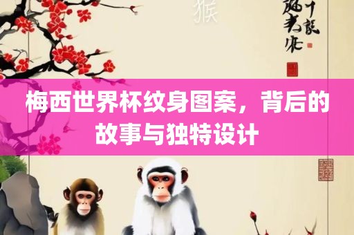 梅西世界杯纹身图案，背后的故事与独特设计广西贺州市华昌新材料有限公司