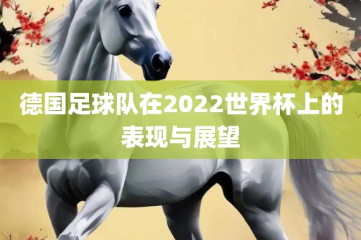 德国足球队在2022世界杯上的表现与展望