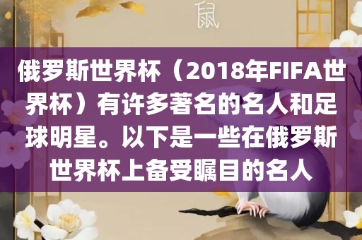 俄罗斯世界杯（2018年FIFA世界杯）有许多著名的名人和广西贺州市华昌新材料有限公司足球明星。以下是一些在俄罗斯世界杯上备受瞩目的名人