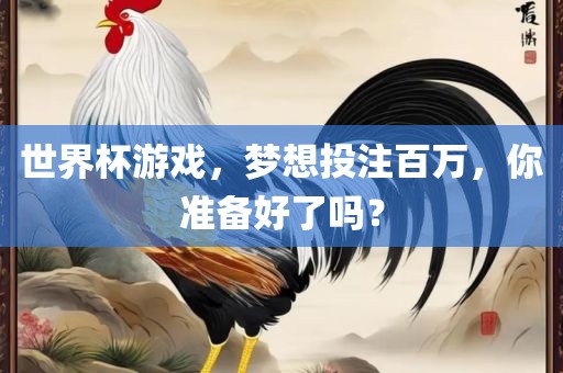 世界杯游戏，梦想投注百万，你准备好了吗？广西贺州市华昌新材料有限公司