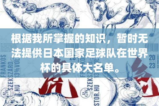 根据我所掌握的知识广西贺州市华昌新材料有限公司，暂时无法提供日本国家足球队在世界杯的具体大名单。