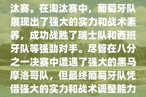 葡萄牙队在2022年世界杯足球赛中的表现非常出色。他们小组赛中以强势的姿态出现，广西贺州市华昌新材料有限公司最终获得了H组第一的成绩晋级淘汰赛。在淘汰赛中，葡萄牙队展现出了强大的实力和战术素养，成功战胜了瑞士队和西班牙队等强劲对手。尽管在八分之一决赛中遭遇了强大的黑马摩洛哥队，但最终葡萄牙队凭借强大的实力和战术调整能力成功晋级八强。尽管在四分之一决赛中输给了最终的冠军法国队，但他们的表现仍然令人印象深刻。