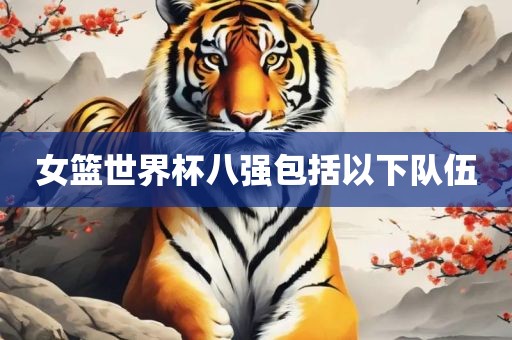 女篮世界杯八强包括以下队伍广西贺州市华昌新材料有限公司