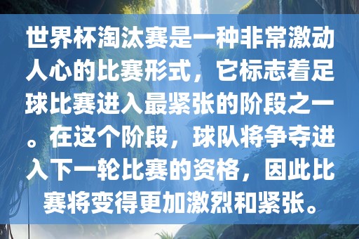 世界杯淘汰赛是一种非常激动人心的比赛形式，它标志着足球比赛进入最紧张的阶段之一。在这个阶段，球队将争夺进入下一轮比赛的资格，因此比赛将变得更加激烈和紧张。