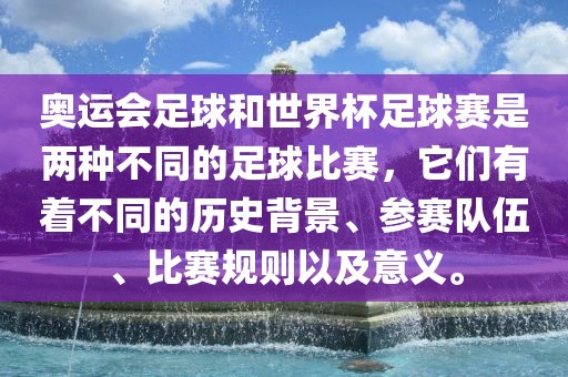 奥运会足球和世界杯足球赛是两种不同的足球比赛，它们有着不同的历史背景、参赛队伍、比赛规则以及意义。