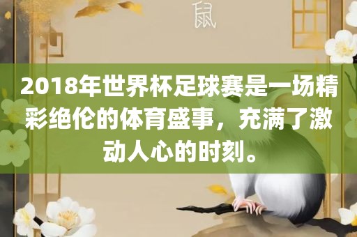 2018年世界杯足球赛是一场精彩绝伦的体育盛事，充满了激动人心的时刻。