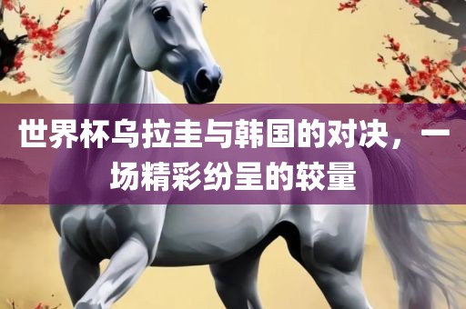 世界杯乌拉圭与韩国的对决广西贺州市华昌新材料有限公司，一场精彩纷呈的较量