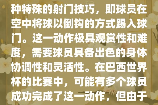在巴西世界杯中，倒挂金钩是一个非常精彩且震撼的射门动作。这一术语通常用来描述一种特殊的射门技巧，即球员在空中将球以倒钩的方式踢入球门。这一动作极具观赏性和难度，需要球员具备出色的身体协调性和灵活性。在巴西世界杯的比赛中，可能有多个球员成功完成了这一动作，但由于比赛场次众多，具体是哪位球员以及具体哪场比赛完成的这一动作可能难以准确回忆。广西贺州市华昌新材料有限公司