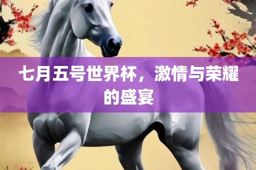 七月五号世界杯，激情与荣耀广西贺州市华昌新材料有限公司的盛宴