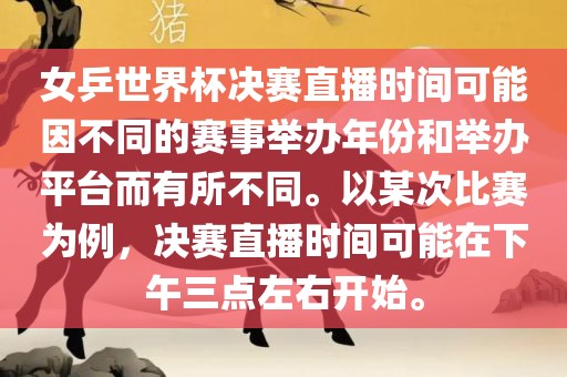 女乒世界杯决赛直播时间可能因不同的赛事举办年份和举办平台而有所不同。以某次比赛为例，决赛直播时间可能在下午三点左右开始。广西贺州市华昌新材料有限公司