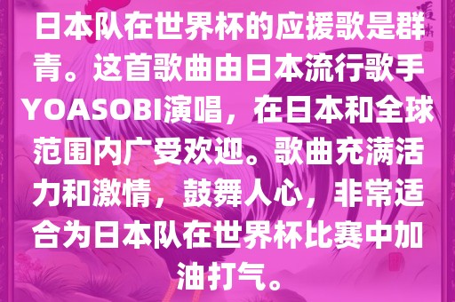 日本队在世界杯的应援歌是群青。这首歌曲由日本流行歌手YOASOBI演唱，在日本和全球范围内广受欢迎。歌曲充满活力和激情，鼓舞人心，非常适合为日本队在世界杯比赛中加油打气。广西贺州市华昌新材料有限公司
